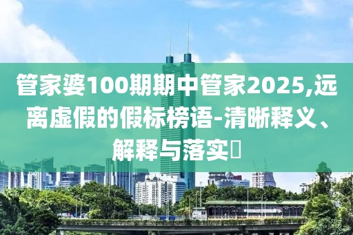 管家婆100期期中管家2025,远离虚假的假标榜语-清晰释义、解释与落实​