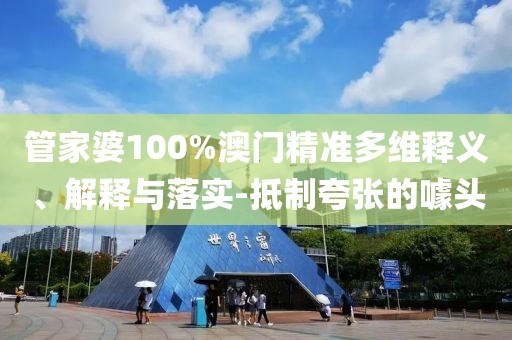 管家婆100%澳门精准多维释义、解释与落实-抵制夸张的噱头